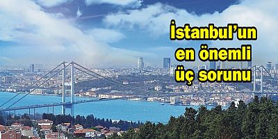İstanbul’un en önemli üç sorunu