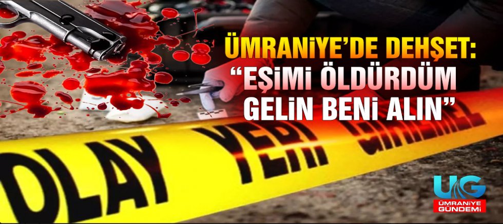Ümraniye’de kan donduran cinayet: Eşini Öldürüp Polisi Aradı