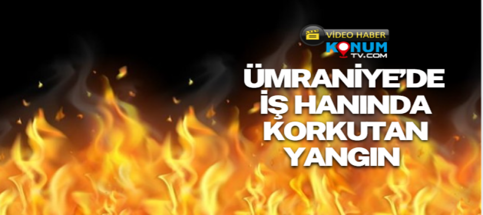 Ümraniye Sondurak İş Hanında Korkutan Yangın