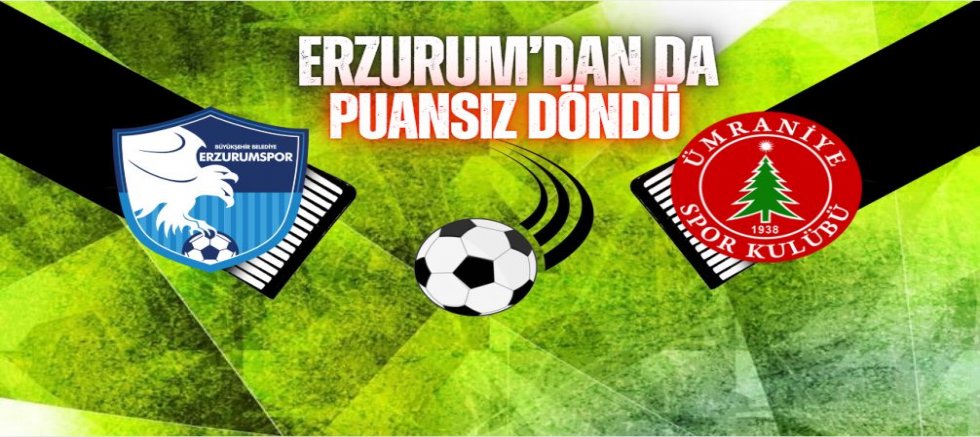 Ümraniyespor, Erzurum deplasmanından da eli boş döndü!