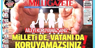 AİLEYİ KORUYAMAZSANIZ MİLLETİ DE VATANI DA KORUYAMAZSINIZ!