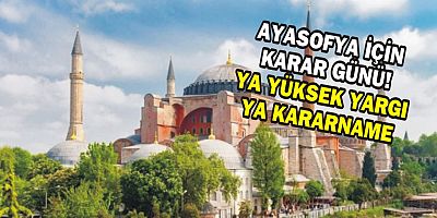 AYASOFYA İÇİN KARAR GÜNÜ! YA YÜKSEK YARGI YA KARARNAME
