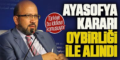 AYASOFYA KARARI OYBİRLİĞİ İLE ALINDI