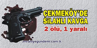 Çekmeköy'de silahlı kavga: 2 ölü, 1 yaralı