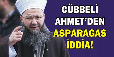 Cübbeli Ahmet’den asparagas iddia!