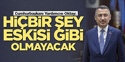 FUAT OKTAY: HİÇBİR ŞEY ESKİSİ GİBİ OLMAYACAK
