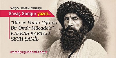 “Din ve Vatan Uğruna Bir Ömür Mücadele” KAFKAS KARTALI ŞEYH ŞAMİL