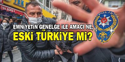 Emniyetin genelge ile amacı ne, eski Türkiye mi?