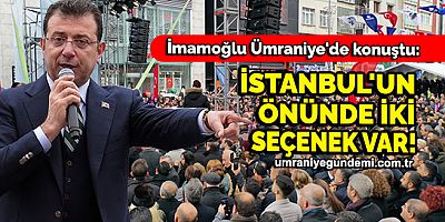 İmamoğlu Ümraniye'de konuştu: İstanbul'un önünde iki seçenek var
