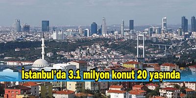 İstanbul’da 3.1 milyon konut 20 yaşında