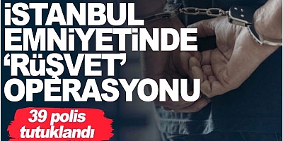 İstanbul'da rüşvet operasyonu! 39 polis gözaltına alınıp tutuklandı