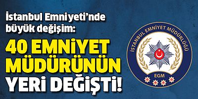 İSTANBUL EMNİYETİ'NDE BÜYÜK DEĞİŞİM