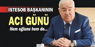 İSTESOB Başkanı Faik Yılmaz’ın acı günü