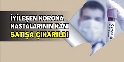 İYİLEŞEN KORONA HASTALARININ KANLARI SATIŞA ÇIKARILDI
