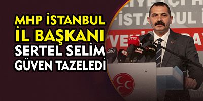 MHP İstanbul İl Başkanı Sertel Selim güven tazeledi