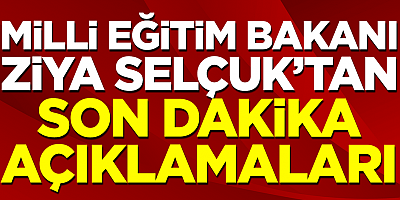 Milli Eğitim Bakanı Selçuk'tan son dakika açıklamaları