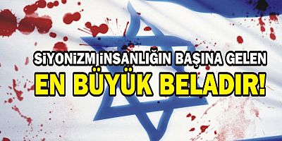 Siyonizm insanlığın başına gelen en büyük beladır