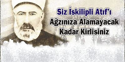 Siz İskilipli Atıf’ı Ağzınıza Alamayacak Kadar Kirlisiniz