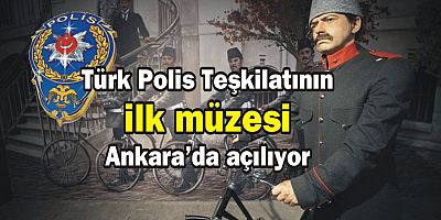 Türk Polis Teşkilatının ilk müzesi, Ankara'da açılıyor