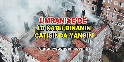 Ümraniye'de 10 katlı binanın çatısında yangın
