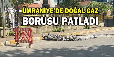 ÜMRANİYE’DE DOĞAL GAZ BORUSU PATLADI