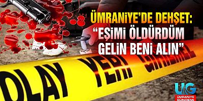 Ümraniye’de kan donduran cinayet: Eşini Öldürüp Polisi Aradı