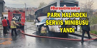 Ümraniye'de park halinde olan servis minibüsü yandı