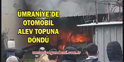 Ümraniye'de patlayan otomobil, alev topuna döndü