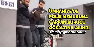 Ümraniye'de polis memuruna çarpan sürücü gözaltına alındı