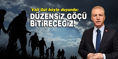 Vali Gül böyle duyurdu: Düzensiz göçü bitireceğiz!